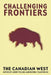 Challenging Frontiers: The Canadian West by Lorry Felske, Beverly J. Rasporich