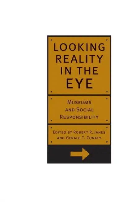 Looking Reality in the Eye: Museums and Social Responsibility by Robert Janes, Gerald T. Conaty