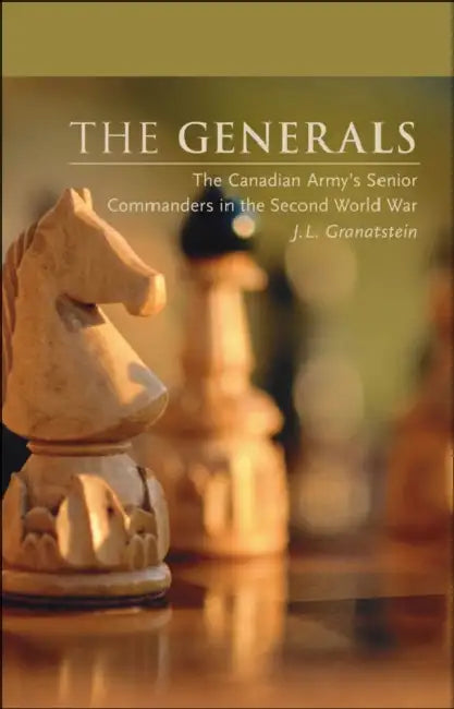 The Generals: The Canadian Army's Senior Commanders in the Second World War by J. L. Granatstein