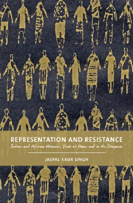 Representation and Resistance: Indian and African Women's Texts at Home and in the Diasporas by Jaspal Kaur Singh