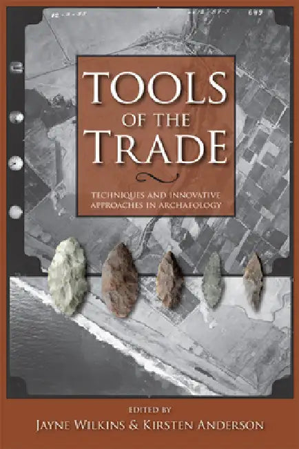 Tools of the Trade: Techniques and Innovative Approaches in Archaeology by Jayne Wilkins, Kirsten Anderson