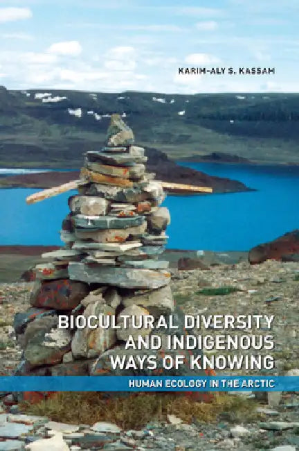 Biocultural Diversity and Indigenous Ways of Knowing: Human Ecology in the Arctic by Karim-Aly Kassam