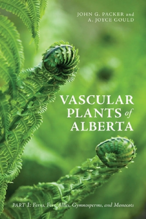 Vascular Plants of Alberta, Part 1: Ferns, Fern Allies, Gymnosperms, and Monocots by John Packer, A. Joyce Gould