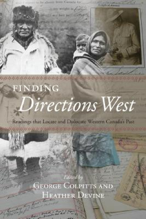 Finding Directions West: Readings That Locate and Dislocate Western Canada's Past by George Colpitts, Heather Devine