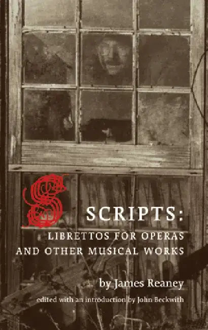 Scripts: Librettos for Operas and Other Musical Works by James Reaney
