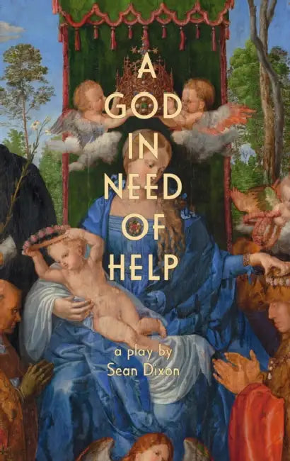 A God in Need of Help: A Play in Two Acts (or Five, If You Think about It) by Sean Dixon