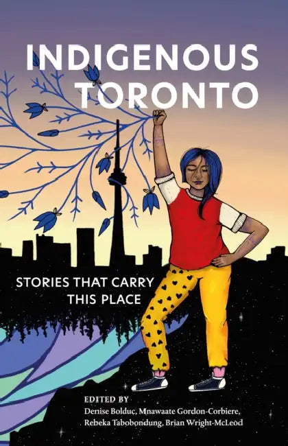 Indigenous Toronto: Stories That Carry This Place by Denise Bolduc, Mnawaate Gordon-Corbiere, Rebeka Tabobondung