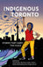 Indigenous Toronto: Stories That Carry This Place by Denise Bolduc, Mnawaate Gordon-Corbiere, Rebeka Tabobondung