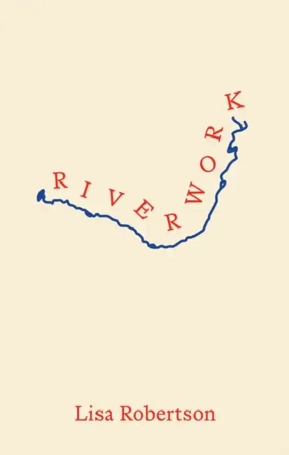 Riverwork by Lisa Robertson