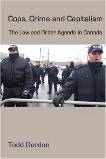 Cops, Crime and Capitalism: The Law-And-Order Agenda in Canada by Todd Gordon