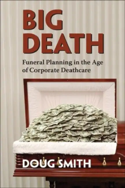 Big Death: Funeral Planning in the Age of Corporate Deathcare by Doug Smith
