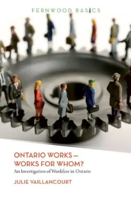 Ontario Works-Works for Whom?: An Investigation of Workfare in Ontario by Julie Vaillancourt