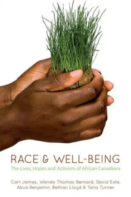Race and Well-Being: The Lives, Hopes and Activism of African Canadians by Akua Benjamin, Carl James, Wanda Thomas Bernard