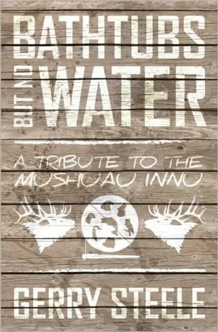 Bathtubs But No Water: A Tribute to the Mushuau Innu by Gerry Steele