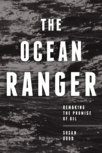 The Ocean Ranger: Remaking the Promise of Oil by Susan Dodd