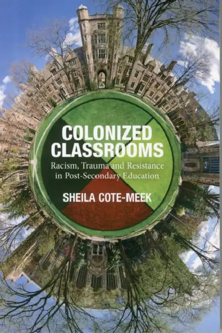Colonized Classrooms: Racism, Trauma and Resistance in Post-Secondary Education by Sheila Cote-Meek