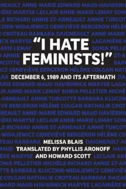 "I Hate Feminists!": December 6, 1989 and Its Aftermath by Melissa Blais, Phyllis Aronoff, Howard Scott