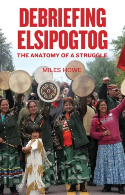 Debriefing Elsipogtog: The Anatomy of a Struggle by Miles Howe, Franklin López