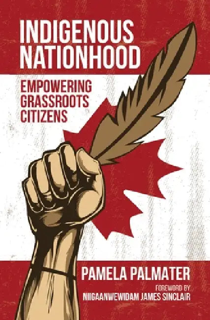 Indigenous Nationhood: Empowering Grassroots Citizens by Pamela Palmater, Niigaanwewidam James Sinclair