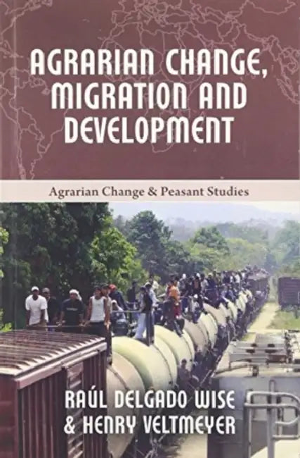 Agrarian Change, Migration and Development by Henry Veltmeyer, Raúl Delgado Wise