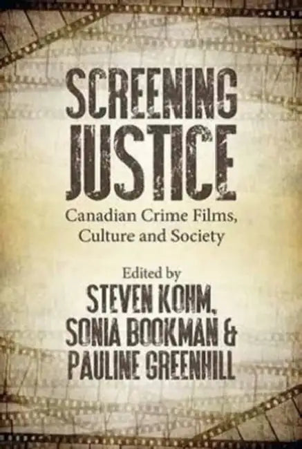 Screening Justice: Canadian Crime Films, Culture and Society by Steven Kohm, Sonia Bookman, Pauline Greenhill