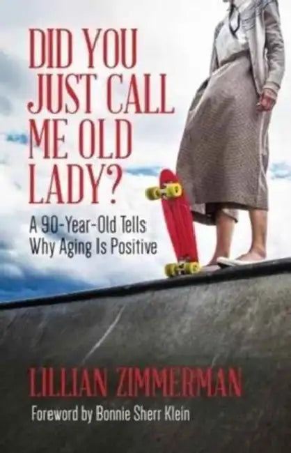 Did You Just Call Me Old Lady?: A Ninety-Year-Old Tells Why Aging Is Positive by Lillian Zimmerman, Bonnie Sherr Klein