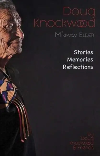 Doug Knockwood, Mi'kmaw Elder: Stories, Memories, Reflections by Doug Knockwood