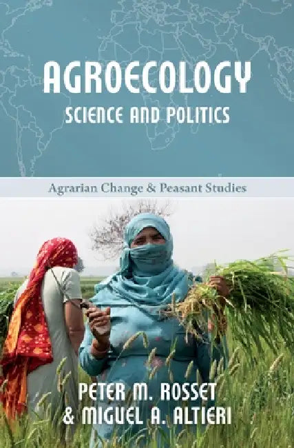 Agroecology: Science and Politics by Peter M. Rosset, Miguel A. Altieri