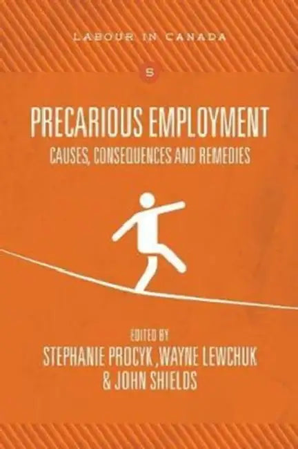 Precarious Employment: Causes, Consequences and Remedies by Stephanie Procyk, Wayne Lewchuk, John Shields