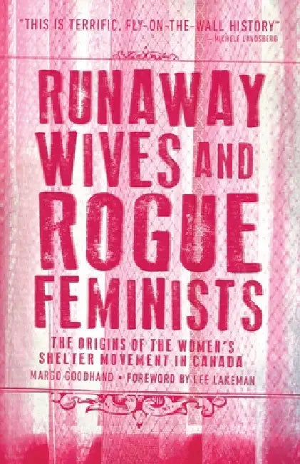 Runaway Wives and Rogue Feminists: The Origins of the Women's Shelter Movement in Canada by Margo Goodhand