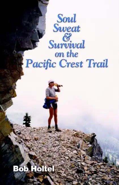 Soul, Sweat and Survival on the Pacific Crest Trail by Bob Holtel