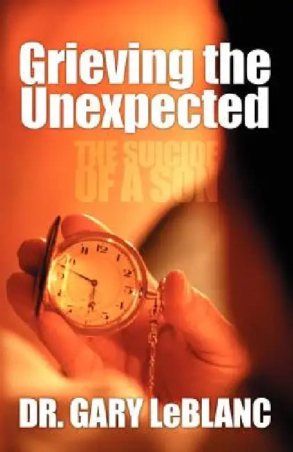 Grieving the Unexpected: The Suicide of a Son by Gary LeBlanc