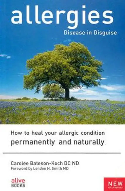 Allergies: Disease in Disguise: How to Heal Your Allergic Condition Permanently and Naturally by Carolee Bateson-Koch