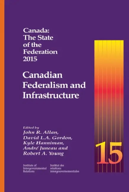Canada: The State of the Federation 2015: Canadian Federalism and Infrastructure by John R. Allan, David L. A. Gordon, Kyle Hanniman