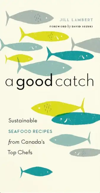 A Good Catch: Sustainable Seafood Recipes from Canada's Top Chefs by Jill Lambert, David Suzuki
