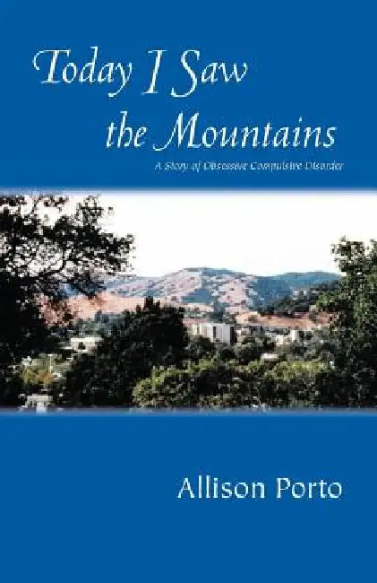 Today I Saw the Mountains: A Story of Overcoming Obsessive Compulsive Disorder by Allison Porto