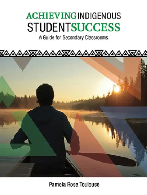 Achieving Indigenous Student Success: A Guide for Secondary Classrooms by Pamela Rose Toulouse