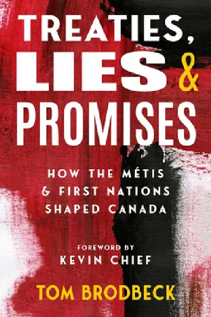 Treaties, Lies & Promises: How the Métis and First Nations Shaped Canada by Tom Brodbeck