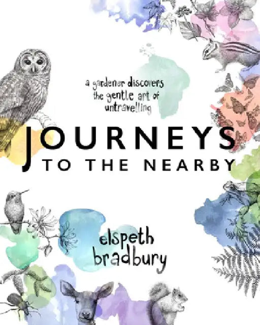 Journeys to the Nearby: A Gardener Discovers the Gentle Art of Untravelling by Elspeth Bradbury