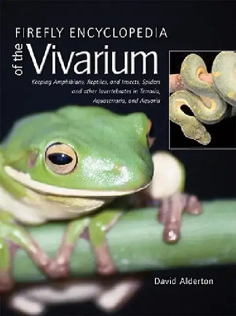 Firefly Encyclopedia of the Vivarium: Keeping Amphibians, Reptiles, and Insects, Spiders and Other Invertebrates in Terraria, Aquaterraria, and Aquari by David Alderton