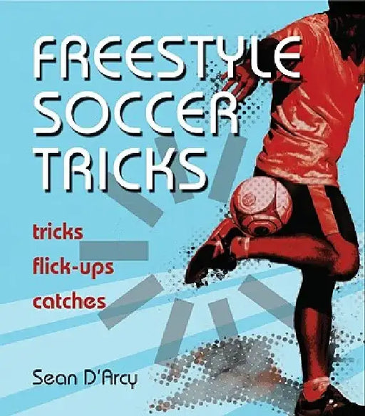 Freestyle Soccer Tricks: Tricks, Flick-Ups, Catches by Sean D'Arcy