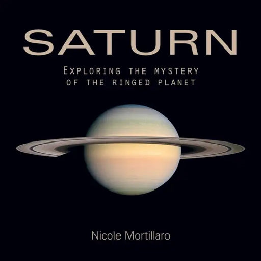 Saturn: Exploring the Mystery of the Ringed Planet by Nicole Mortillaro