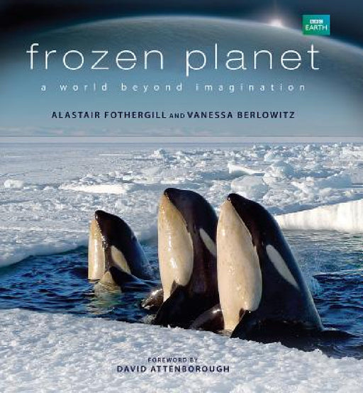 Frozen Planet: A World Beyond Imagination by Alastair Fothergill, Vanessa Berlowitz, David Attenborough
