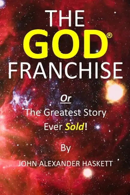 The God Franchise: The Greatest Story Ever Sold! by John Haskett