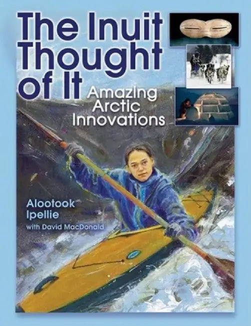 The Inuit Thought of It: Amazing Arctic Innovations by Alootook Ipellie
