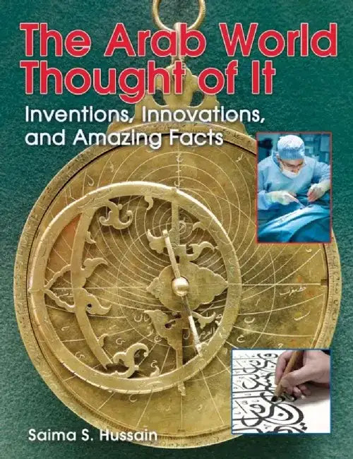 The Arab World Thought of It: Inventions, Innovations, and Amazing Facts by Saima S. Hussain