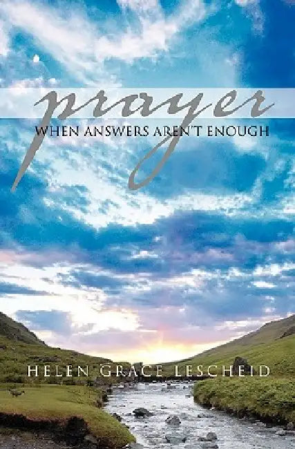 Prayer: When Answers Aren't Enough by Helen Grace Lescheid