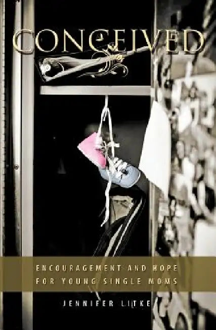 Conceived: Encouragement and Hope for Young Single Moms by Jennifer Litke