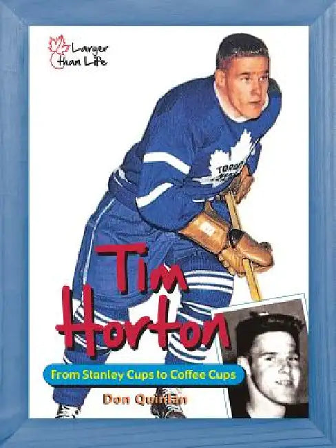 Tim Horton: From Stanley Cups to Coffee Cups by Don Quinlan