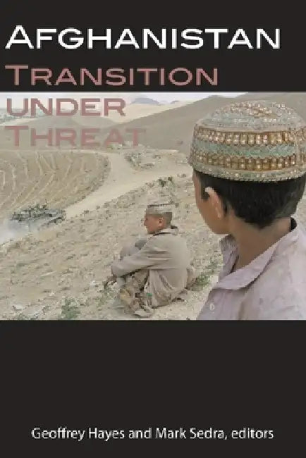 Afghanistan: Transition Under Threat by Geoffrey Hayes, Mark Sedra